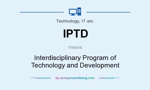 What does IPTD mean? It stands for Interdisciplinary Program of Technology and Development