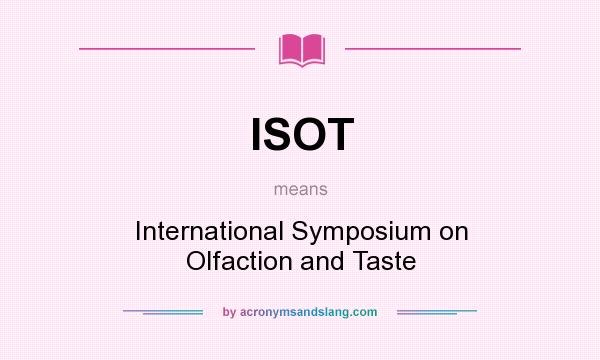 What does ISOT mean? It stands for International Symposium on Olfaction and Taste