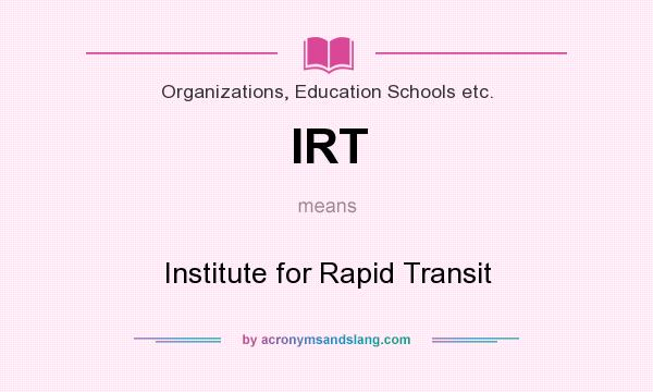What does IRT mean? It stands for Institute for Rapid Transit