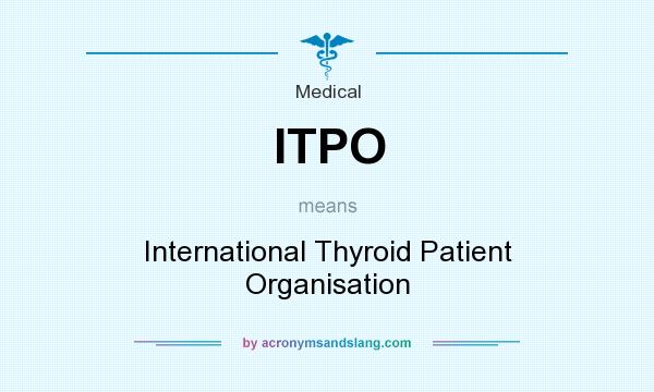 What does ITPO mean? It stands for International Thyroid Patient Organisation