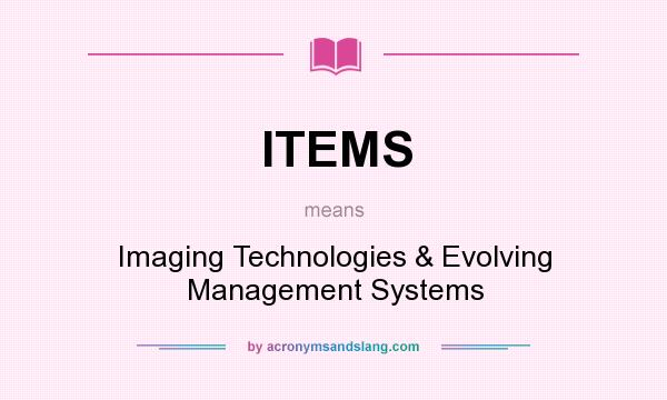 What does ITEMS mean? It stands for Imaging Technologies & Evolving Management Systems
