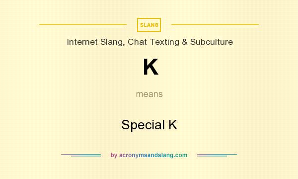 What does K mean? It stands for Special K