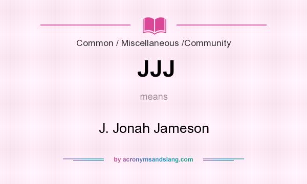 What does JJJ mean? It stands for J. Jonah Jameson