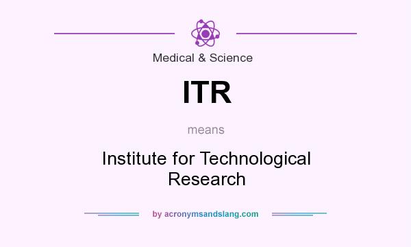 What does ITR mean? It stands for Institute for Technological Research