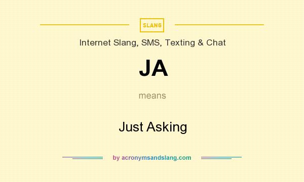 What does JA mean? It stands for Just Asking