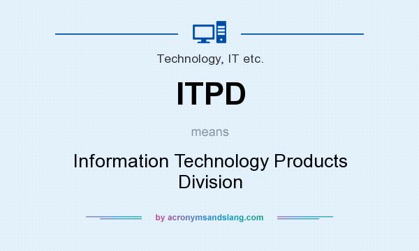 What does ITPD mean? It stands for Information Technology Products Division