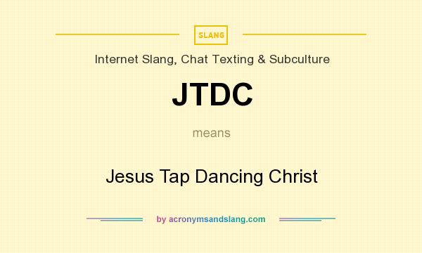 What does JTDC mean? It stands for Jesus Tap Dancing Christ