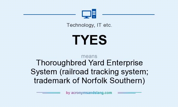 What does TYES mean? It stands for Thoroughbred Yard Enterprise System (railroad tracking system; trademark of Norfolk Southern)