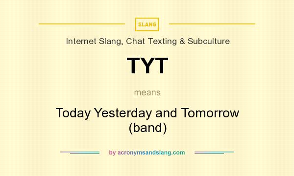 What does TYT mean? It stands for Today Yesterday and Tomorrow (band)