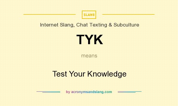 What does TYK mean? It stands for Test Your Knowledge