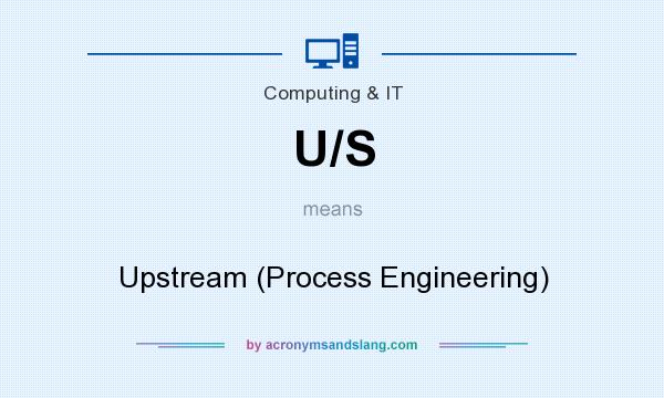 What does U/S mean? It stands for Upstream (Process Engineering)