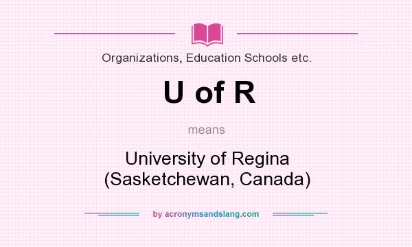 What does U of R mean? It stands for University of Regina (Sasketchewan, Canada)