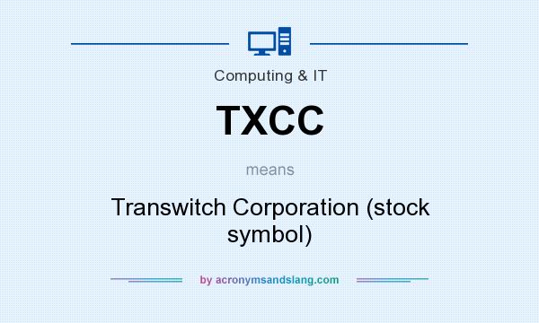 What does TXCC mean? It stands for Transwitch Corporation (stock symbol)