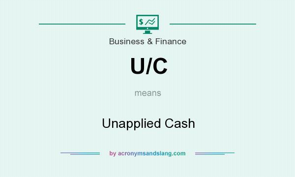 What does U/C mean? It stands for Unapplied Cash