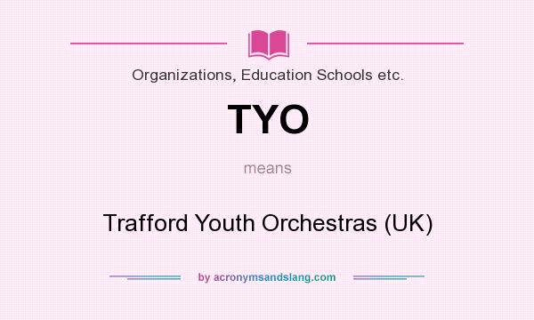 What does TYO mean? It stands for Trafford Youth Orchestras (UK)