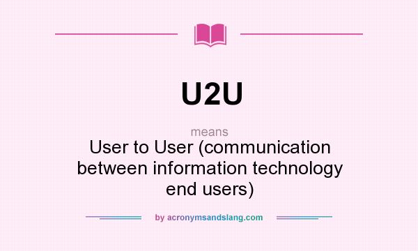 What does U2U mean? It stands for User to User (communication between information technology end users)