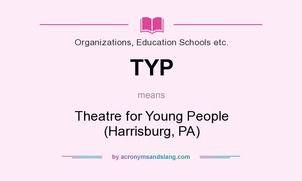 What does TYP mean? It stands for Theatre for Young People (Harrisburg, PA)
