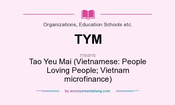 What does TYM mean? It stands for Tao Yeu Mai (Vietnamese: People Loving People; Vietnam microfinance)