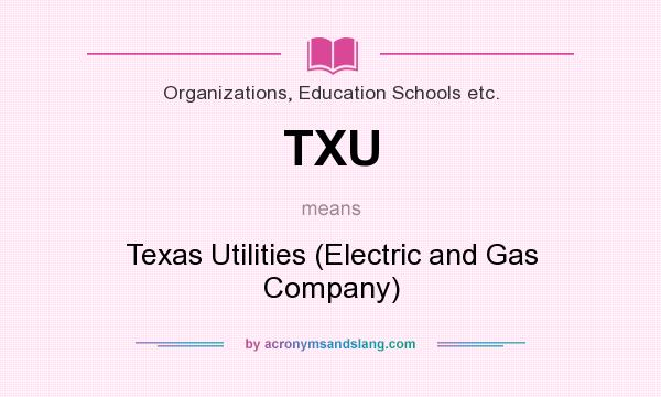 What does TXU mean? It stands for Texas Utilities (Electric and Gas Company)