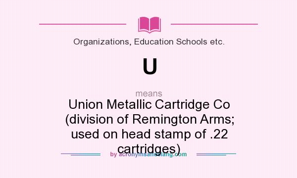What does U mean? It stands for Union Metallic Cartridge Co (division of Remington Arms; used on head stamp of .22 cartridges)
