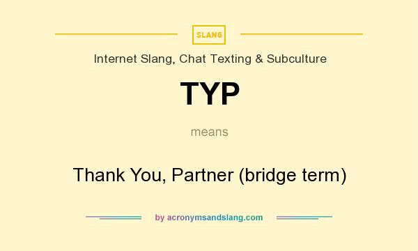 What does TYP mean? It stands for Thank You, Partner (bridge term)
