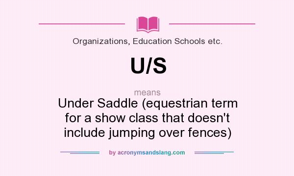 What does U/S mean? It stands for Under Saddle (equestrian term for a show class that doesn`t include jumping over fences)