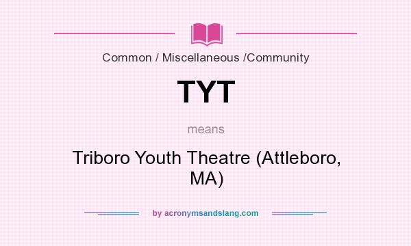 What does TYT mean? It stands for Triboro Youth Theatre (Attleboro, MA)