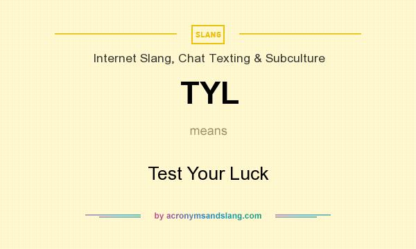 What does TYL mean? It stands for Test Your Luck