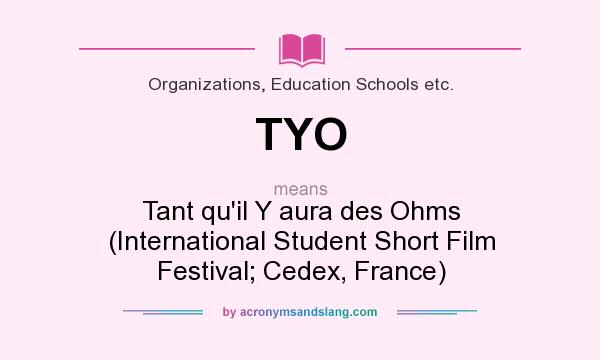 What does TYO mean? It stands for Tant qu`il Y aura des Ohms (International Student Short Film Festival; Cedex, France)