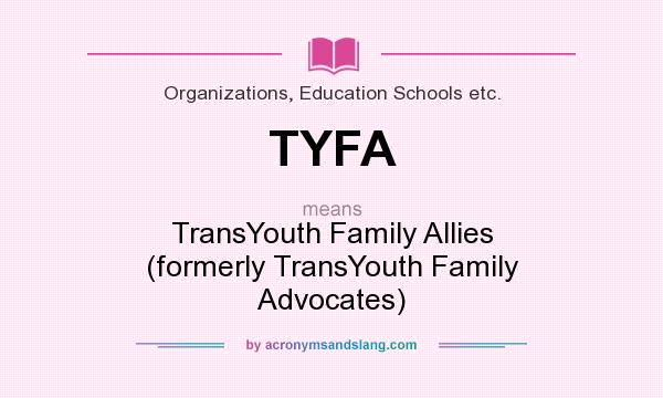 What does TYFA mean? It stands for TransYouth Family Allies (formerly TransYouth Family Advocates)