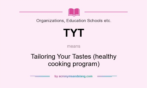 What does TYT mean? It stands for Tailoring Your Tastes (healthy cooking program)