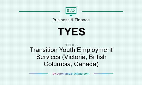 What does TYES mean? It stands for Transition Youth Employment Services (Victoria, British Columbia, Canada)