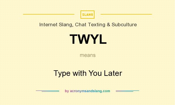 What does TWYL mean? It stands for Type with You Later