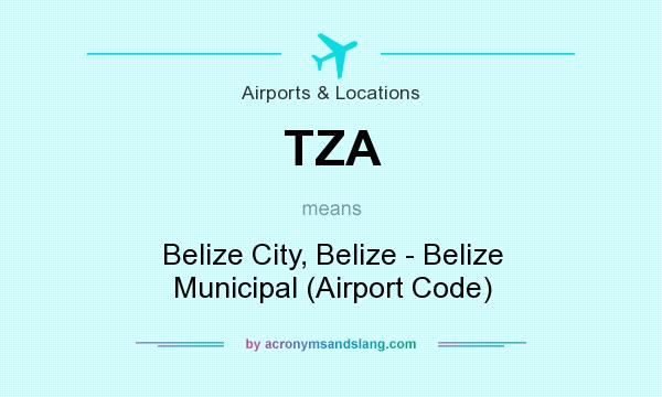 What does TZA mean? It stands for Belize City, Belize - Belize Municipal (Airport Code)