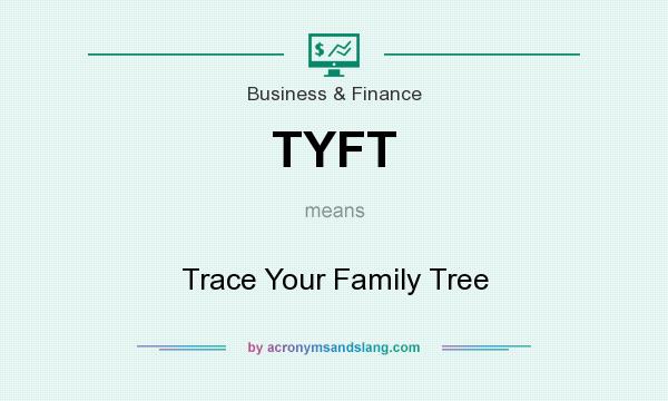 What does TYFT mean? It stands for Trace Your Family Tree