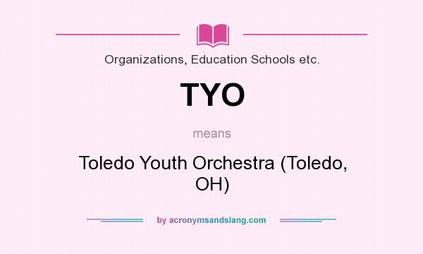 What does TYO mean? It stands for Toledo Youth Orchestra (Toledo, OH)