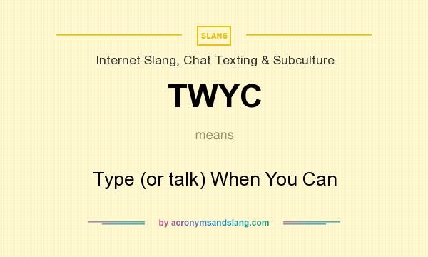 What does TWYC mean? It stands for Type (or talk) When You Can