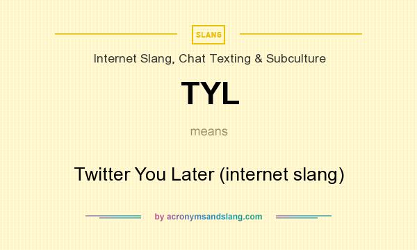 What does TYL mean? It stands for Twitter You Later (internet slang)