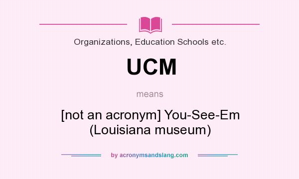 What does UCM mean? It stands for [not an acronym] You-See-Em (Louisiana museum)