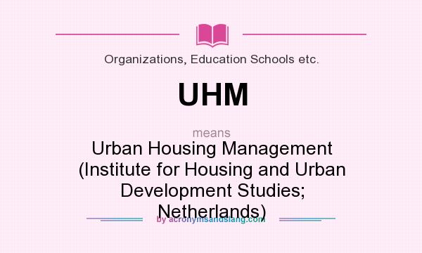 What does UHM mean? It stands for Urban Housing Management (Institute for Housing and Urban Development Studies; Netherlands)