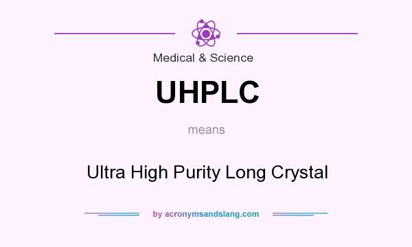 What does UHPLC mean? It stands for Ultra High Purity Long Crystal
