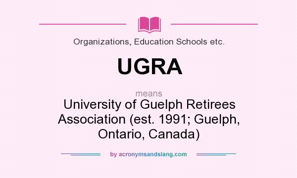 What does UGRA mean? It stands for University of Guelph Retirees Association (est. 1991; Guelph, Ontario, Canada)