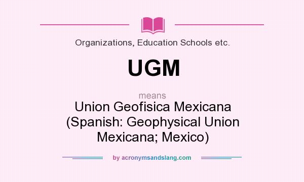What does UGM mean? It stands for Union Geofisica Mexicana (Spanish: Geophysical Union Mexicana; Mexico)