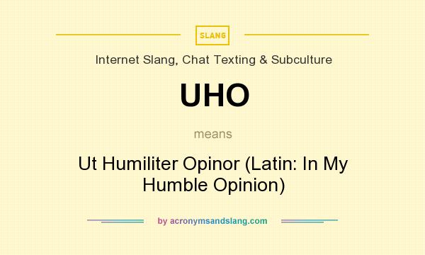 What does UHO mean? It stands for Ut Humiliter Opinor (Latin: In My Humble Opinion)