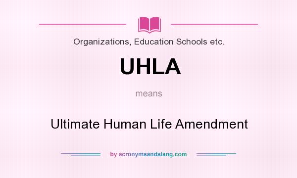 What does UHLA mean? It stands for Ultimate Human Life Amendment