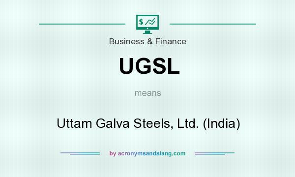 What does UGSL mean? It stands for Uttam Galva Steels, Ltd. (India)