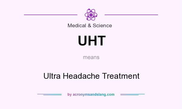 What does UHT mean? It stands for Ultra Headache Treatment