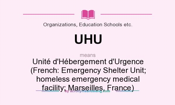What does UHU mean? It stands for Unité d`Hébergement d`Urgence (French: Emergency Shelter Unit; homeless emergency medical facility; Marseilles, France)