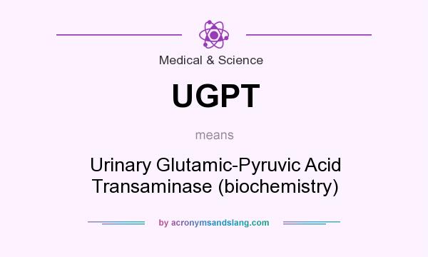 What does UGPT mean? It stands for Urinary Glutamic-Pyruvic Acid Transaminase (biochemistry)