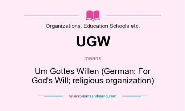 What does UGW mean? It stands for Um Gottes Willen (German: For God`s Will; religious organization)